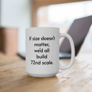 "If Size Doesn't Matter, We'd all Build 72nd Scale."  Ceramic Mug 15oz